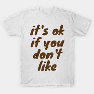 it's ok if you don't like T-Shirt